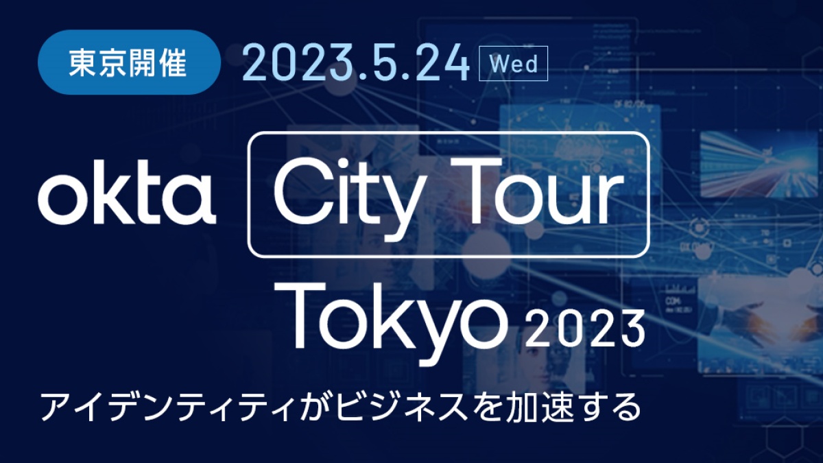 【東京都】Okta City Tour Tokyo 2023 アイデンティティがビジネスを加速する｜ビジネス+IT