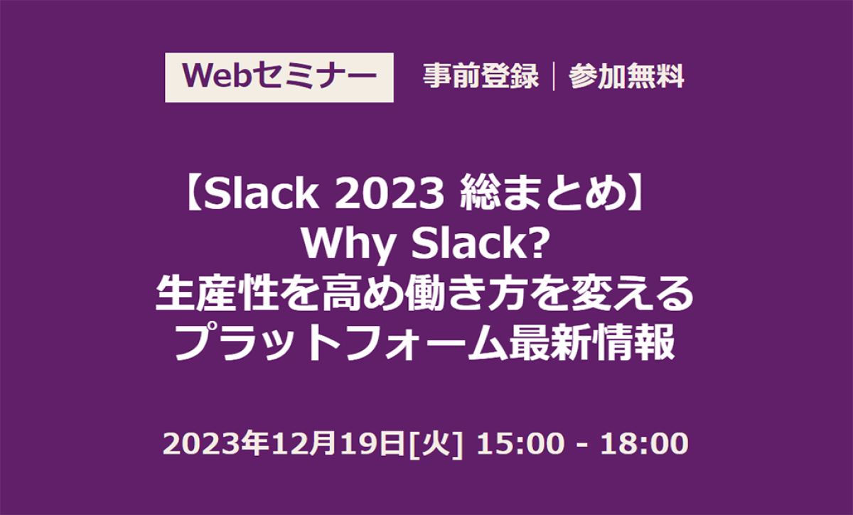 【オンライン】【Slack 2023 総まとめ】Why Slack? 生産性を高め働き方を変えるプラットフォーム最新情報|ビジネス+IT