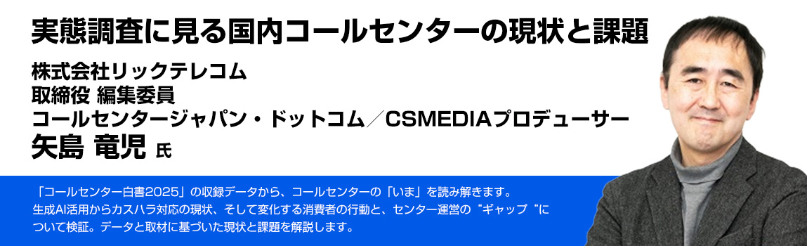 実態調査に見る国内コールセンターの現状と課題 株式会社リックテレコム 取締役 編集委員 コールセンタージャパン・ドットコム／CSMEDIAプロデューサー 矢島 竜児 氏