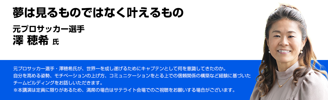 夢は見るものではなく叶えるもの 元プロサッカー選手 澤 穂希 氏