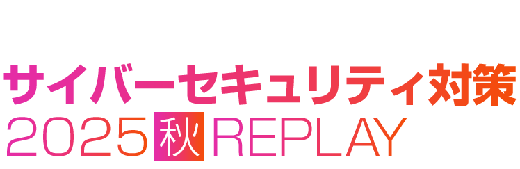 【見逃し配信】ゼロトラスト時代のサイバーセキュリティ対策 2025 秋 REPLAY