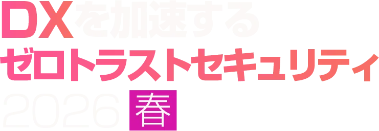 DXを加速するゼロトラストセキュリティ 2026 春
