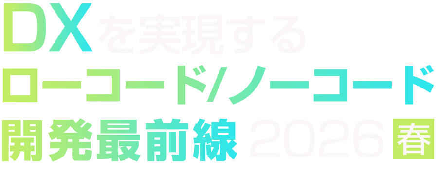 DXを実現するローコード/ノーコード開発最前線 2026 春