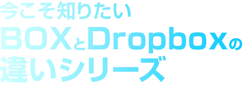 今こそ知りたい BOX と Dropbox の違いシリーズ