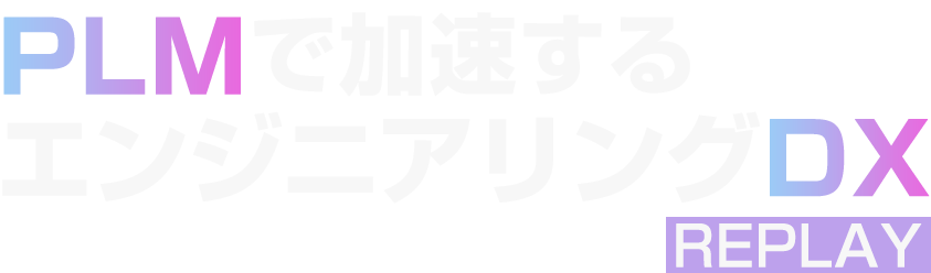 【見逃し配信】PLMで加速するエンジニアリングDX REPLAY