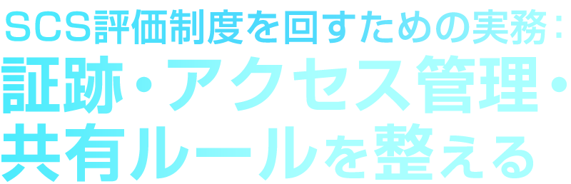 SCS評価制度を回すための実務：証跡・アクセス管理・共有ルールを整える