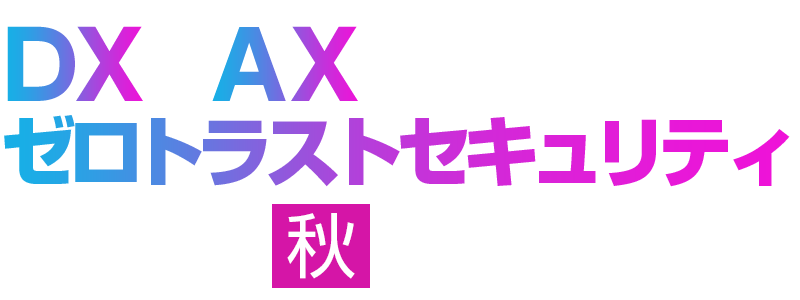 DXとAXを加速するゼロトラストセキュリティ 2026 秋