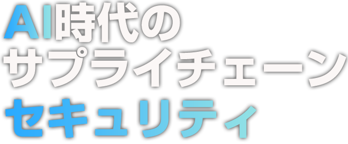 AI時代のサプライチェーンセキュリティ