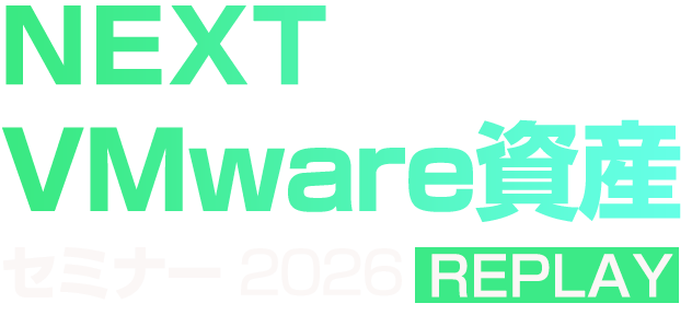 【見逃し配信】NEXT VMware資産セミナー2026 REPLAY