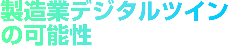 製造業デジタルツインの可能性