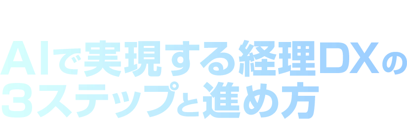 電子化だけで終わらない！AIで実現する経理DXの3ステップと進め方