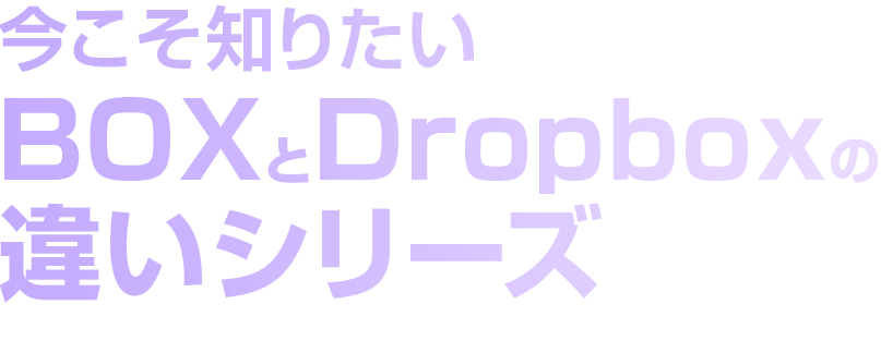 今こそ知りたい BOX と Dropbox の違いシリーズ