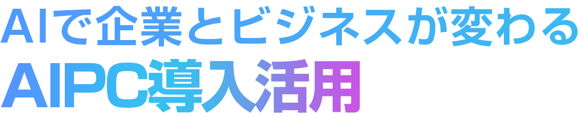 AIで企業とビジネスが変わるAIPC導入活用セミナー