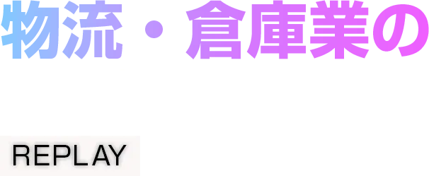 【見逃し配信】物流・倉庫業のDX最適解 REPLAY