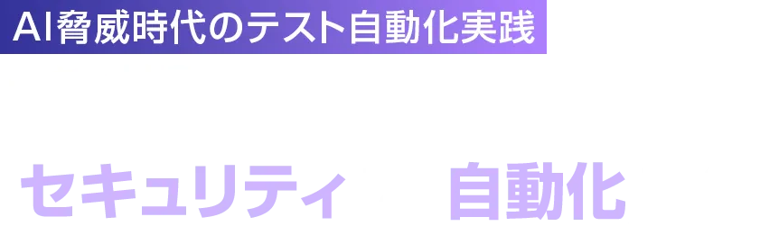 【AI脅威時代のテスト自動化実践】セキュリティテスト×リグレッションテスト―AI時代の品質保証は「セキュリティ」と「自動化」が鍵
