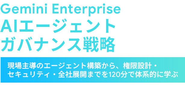 Gemini Enterpriseで実現する AIエージェント ガバナンス戦略 実装講座