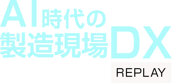 【見逃し配信】AI時代の製造現場DX成功の要因 REPLAY