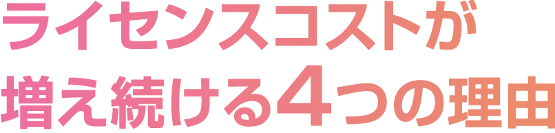 ライセンスコストが増え続ける４つの理由