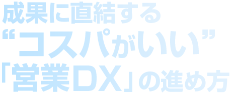 成果に直結する“コスパがいい”「営業DX」の進め方