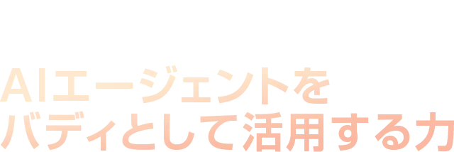 あなたの会社にAI社員が入社したら何が変わるか？　AIエージェントをバディとして活用する力