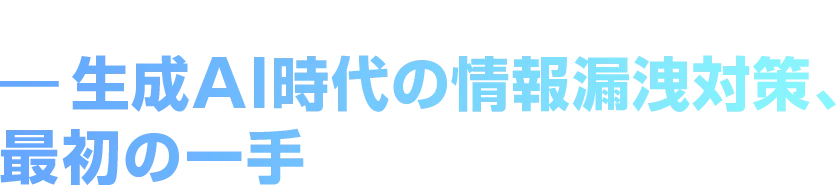 AIは禁止しない、安全に解禁する。― 生成AI時代の情報漏洩対策、最初の一手