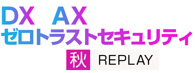 【見逃し配信】DXとAXを加速するゼロトラストセキュリティ 2026 秋 REPLAY