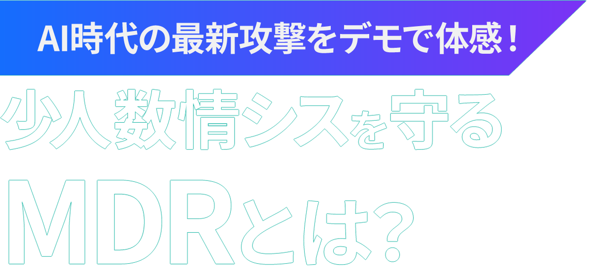 AI時代の最新攻撃をデモで体感！少人数情シスを守るMDRとは？